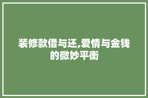 装修款借与还,爱情与金钱的微妙平衡(借装修贷划算吗)