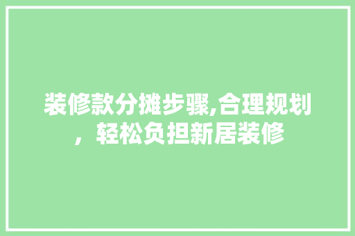 装修款分摊步骤,合理规划，轻松负担新居装修(装修成本分摊)