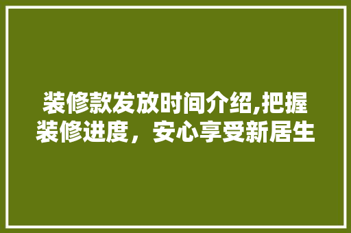 装修款发放时间介绍,把握装修进度，安心享受新居生活 装修款发放时间介绍,把握装修进度，安心享受新居生活 MI家设计指南