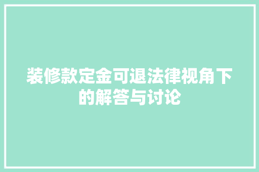装修款定金可退法律视角下的解答与讨论 装修款定金可退法律视角下的解答与讨论 MI家公司推荐