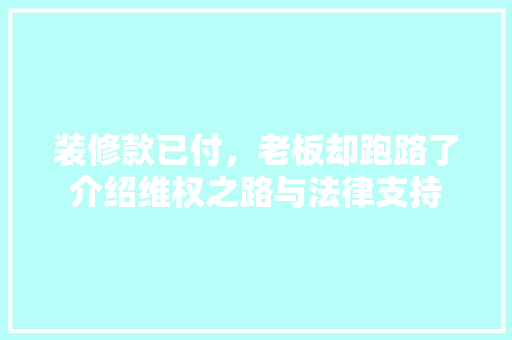 装修款已付，老板却跑路了介绍维权之路与法律支持 装修款已付，老板却跑路了介绍维权之路与法律支持 MI家设计指南