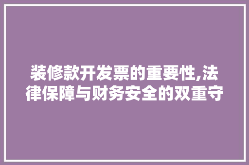 装修款开发票的重要性,法律保障与财务安全的双重守护(装修款发票开什么内容)