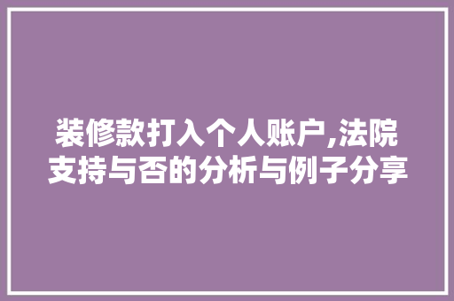 装修款打入个人账户,法院支持与否的分析与例子分享 MI家装修攻略 装修款打入个人账户,法院支持与否的分析与例子分享 装修款打入个人账户,法院支持与否的分析与例子分享 MI家装修攻略