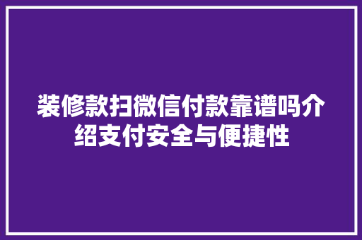 装修款扫微信付款靠谱吗介绍支付安全与便捷性 装修款扫微信付款靠谱吗介绍支付安全与便捷性 MI家装修攻略