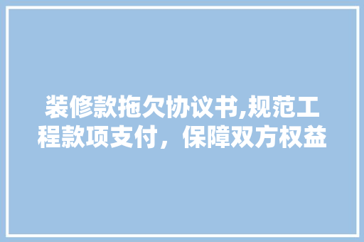 装修款拖欠协议书,规范工程款项支付，保障双方权益 装修款拖欠协议书,规范工程款项支付，保障双方权益 MI家装修攻略