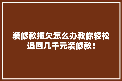 装修款拖欠怎么办教你轻松追回几千元装修款！ 装修款拖欠怎么办教你轻松追回几千元装修款！ MI家设计指南