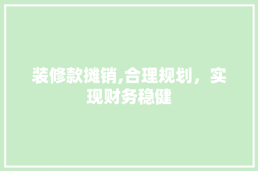 装修款摊销,合理规划，实现财务稳健(装修款摊销怎么做分录)
