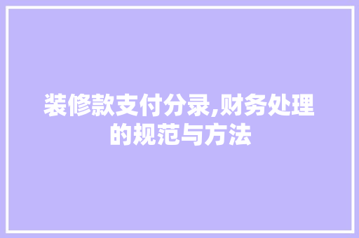 装修款支付分录,财务处理的规范与方法 装修款支付分录,财务处理的规范与方法 MI家公司推荐