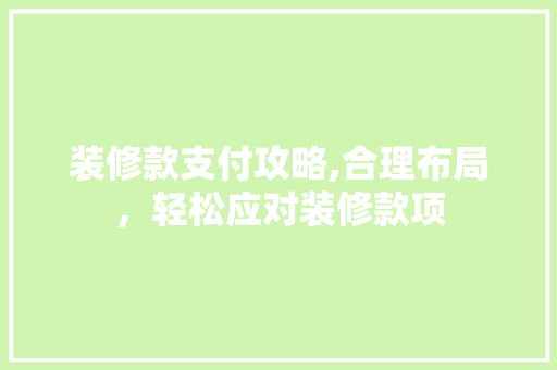 装修款支付攻略,合理布局，轻松应对装修款项 装修款支付攻略,合理布局，轻松应对装修款项 MI家装修攻略