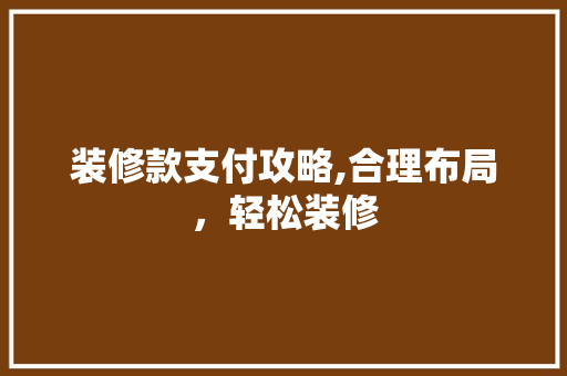 装修款支付攻略,合理布局，轻松装修 装修款支付攻略,合理布局，轻松装修 MI家公司推荐