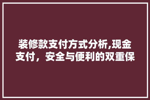 装修款支付方式分析,现金支付，安全与便利的双重保障 装修款支付方式分析,现金支付，安全与便利的双重保障 MI家装修攻略
