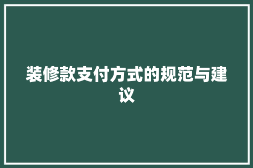 装修款支付方式的规范与建议 MI家装修经验 装修款支付方式的规范与建议 装修款支付方式的规范与建议 MI家装修经验