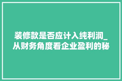 装修款是否应计入纯利润_从财务角度看企业盈利的秘密 装修款是否应计入纯利润_从财务角度看企业盈利的秘密 MI家公司推荐