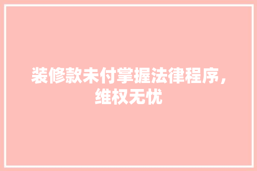 装修款未付掌握法律程序,维权无忧 MI家公司推荐 装修款未付掌握法律程序,维权无忧 装修款未付掌握法律程序,维权无忧 MI家公司推荐