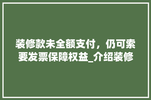 装修款未全额支付，仍可索要发票保障权益_介绍装修消费维权之路 装修款未全额支付，仍可索要发票保障权益_介绍装修消费维权之路 MI家设计百科