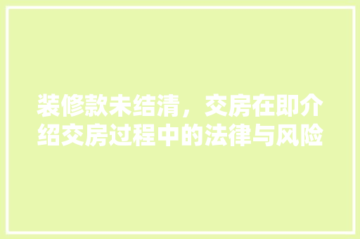 装修款未结清，交房在即介绍交房过程中的法律与风险 装修款未结清，交房在即介绍交房过程中的法律与风险 MI家装修攻略
