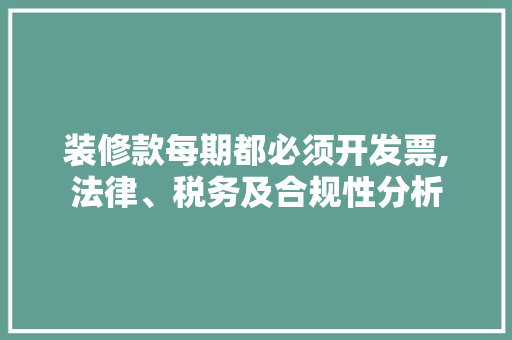 装修款每期都必须开发票,法律、税务及合规性分析 MI家装修攻略 装修款每期都必须开发票,法律、税务及合规性分析 装修款每期都必须开发票,法律、税务及合规性分析 MI家装修攻略