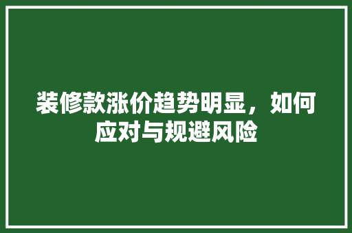 装修款涨价趋势明显，如何应对与规避风险 装修款涨价趋势明显，如何应对与规避风险 MI家公司推荐