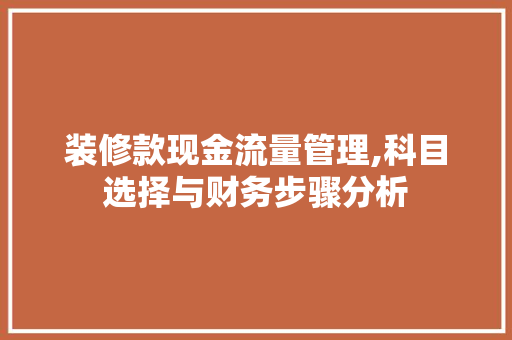 装修款现金流量管理,科目选择与财务步骤分析 MI家装修攻略 装修款现金流量管理,科目选择与财务步骤分析 装修款现金流量管理,科目选择与财务步骤分析 MI家装修攻略