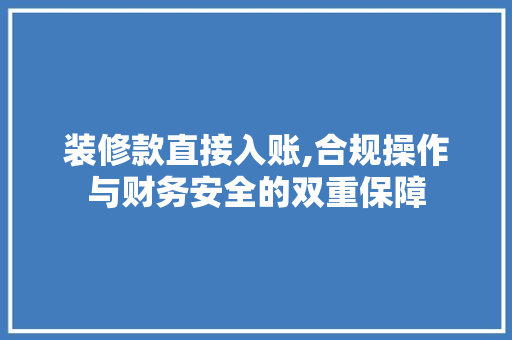 装修款直接入账,合规操作与财务安全的双重保障(装修款如何入账)