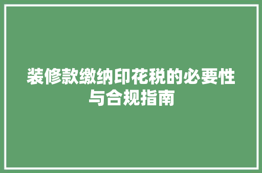 装修款缴纳印花税的必要性与合规指南 装修款缴纳印花税的必要性与合规指南 MI家装修经验