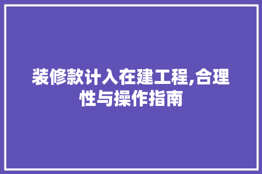 装修款计入在建工程,合理性与操作指南 装修款计入在建工程,合理性与操作指南 MI家设计指南