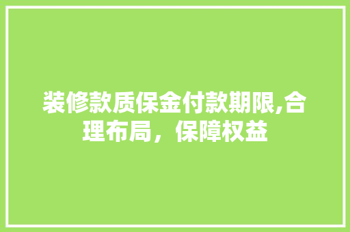 装修款质保金付款期限,合理布局，保障权益(装修质保金怎么入账)