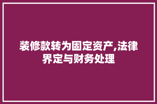 装修款转为固定资产,法律界定与财务处理 装修款转为固定资产,法律界定与财务处理 MI家装修攻略