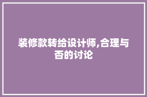 装修款转给设计师,合理与否的讨论(装修款转给公司还是法人)