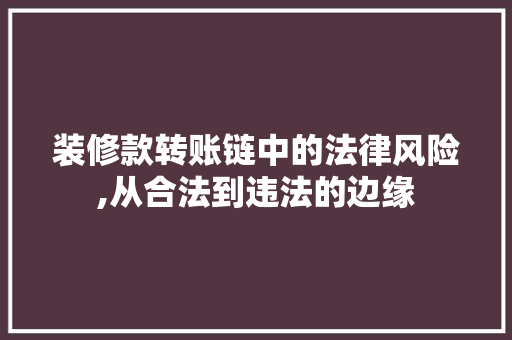 装修款转账链中的法律风险,从合法到违法的边缘(装修转账到私人账户是漏税吗)