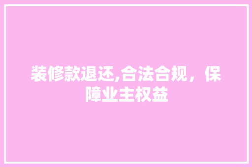 装修款退还,合法合规，保障业主权益 装修款退还,合法合规，保障业主权益 MI家装修攻略