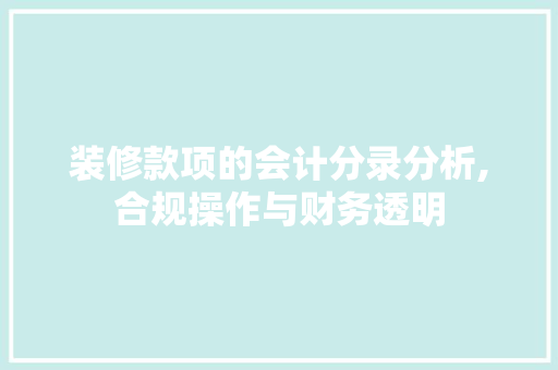 装修款项的会计分录分析,合规操作与财务透明 装修款项的会计分录分析,合规操作与财务透明 MI家公司推荐