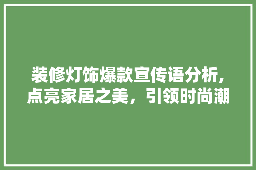 装修灯饰爆款宣传语分析,点亮家居之美，引领时尚潮流 装修灯饰爆款宣传语分析,点亮家居之美，引领时尚潮流 MI家装修攻略