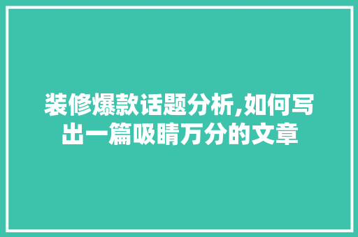 装修爆款话题分析,如何写出一篇吸睛万分的文章 装修爆款话题分析,如何写出一篇吸睛万分的文章 MI家装修攻略