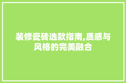 装修瓷砖选款指南,质感与风格的完美融合 装修瓷砖选款指南,质感与风格的完美融合 MI家装修经验