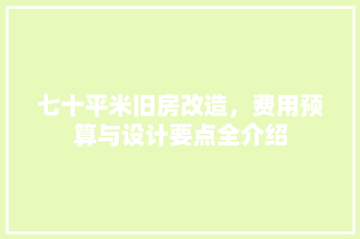 七十平米旧房改造，费用预算与设计要点全介绍(七十平的旧房改造需要多少钱)