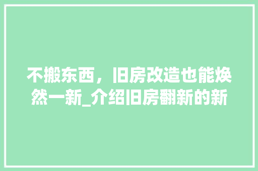 不搬东西，旧房改造也能焕然一新_介绍旧房翻新的新思路