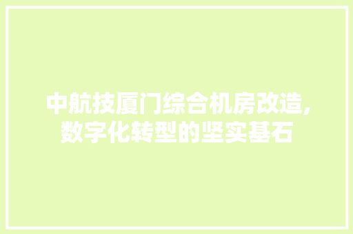 中航技厦门综合机房改造,数字化转型的坚实基石