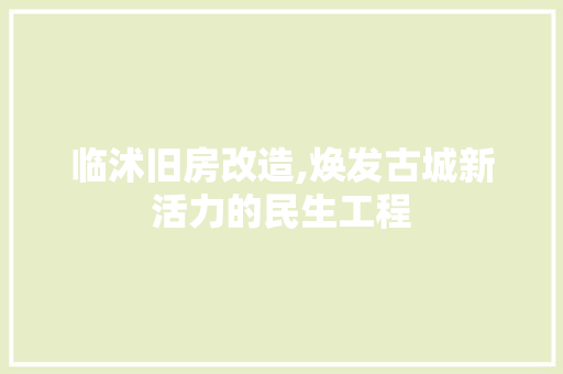 临沭旧房改造,焕发古城新活力的民生工程