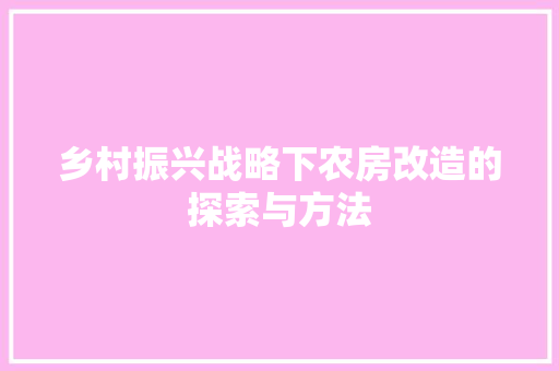 乡村振兴战略下农房改造的探索与方法