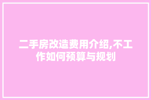 二手房改造费用介绍,不工作如何预算与规划