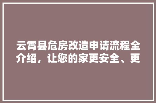 云霄县危房改造申请流程全介绍，让您的家更安全、更温馨(福建危房改造申请)
