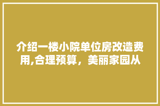 介绍一楼小院单位房改造费用,合理预算，美丽家园从“心”开始