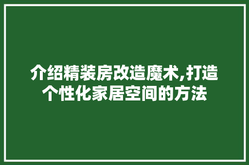 介绍精装房改造魔术,打造个性化家居空间的方法(精装房改装案例)