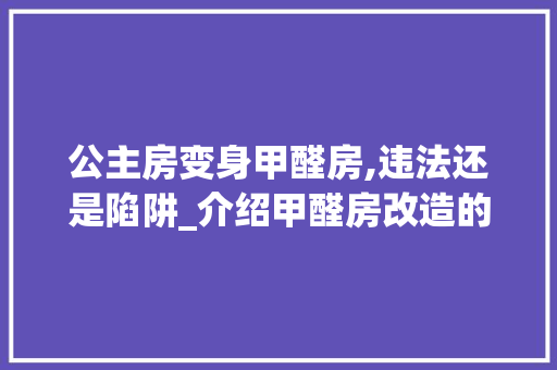 公主房变身甲醛房,违法还是陷阱_介绍甲醛房改造的隐患与法律边界