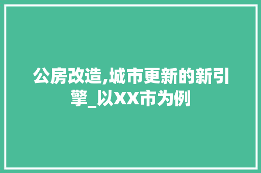 公房改造,城市更新的新引擎_以XX市为例(公房房改政策文件)
