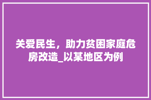 关爱民生，助力贫困家庭危房改造_以某地区为例