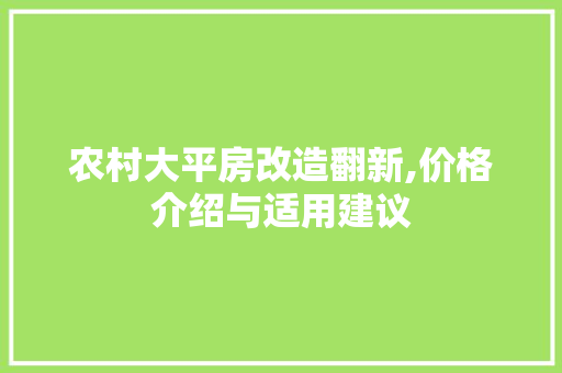 农村大平房改造翻新,价格介绍与适用建议