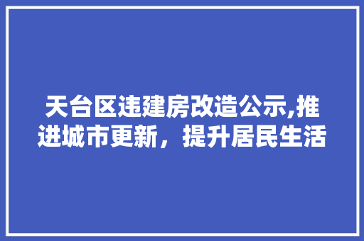 天台区违建房改造公示,推进城市更新，提升居民生活环境