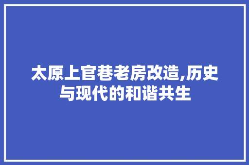 太原上官巷老房改造,历史与现代的和谐共生